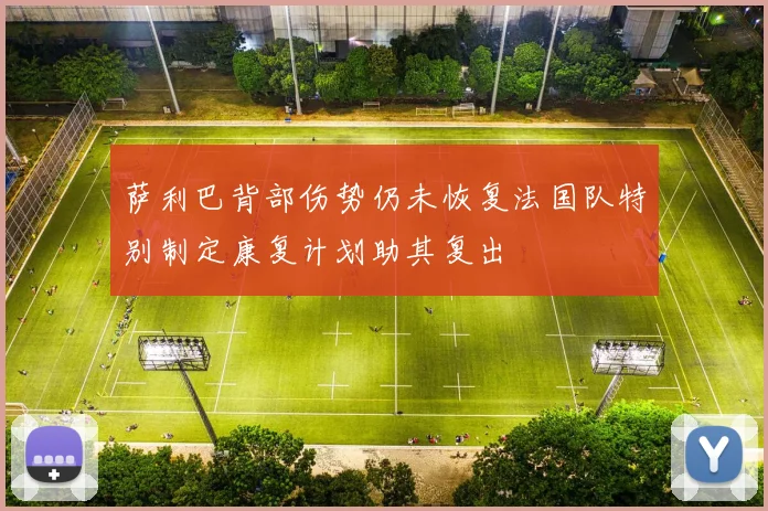 萨利巴背部伤势仍未恢复法国队特别制定康复计划助其复出