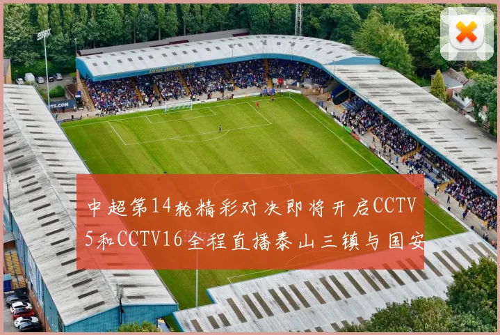 中超第14轮精彩对决即将开启CCTV5和CCTV16全程直播泰山三镇与国安河南之战