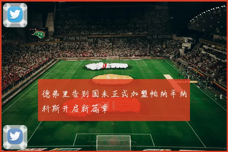 德弗里告别国米正式加盟帕纳辛纳科斯开启新篇章