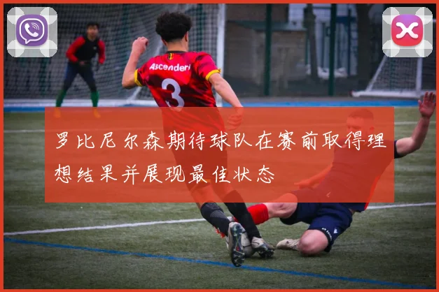 罗比尼尔森期待球队在赛前取得理想结果并展现最佳状态
