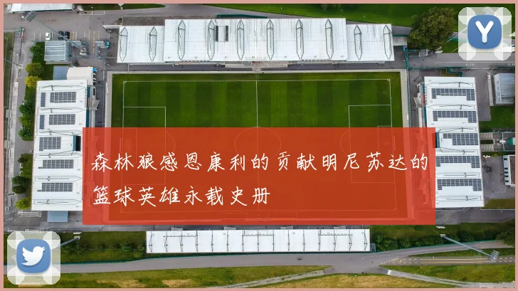 森林狼感恩康利的贡献明尼苏达的篮球英雄永载史册