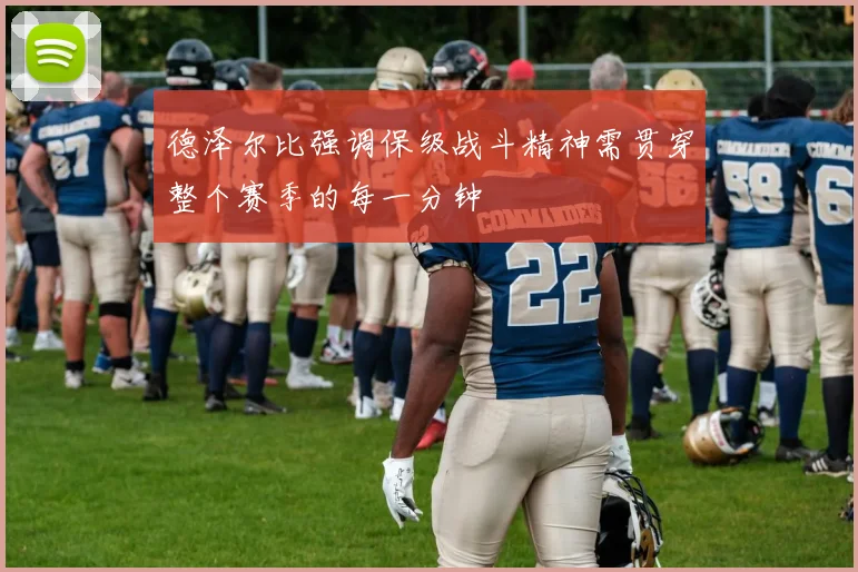 德泽尔比强调保级战斗精神需贯穿整个赛季的每一分钟