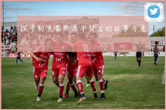 探寻约克雷斯名字背后的故事与意义