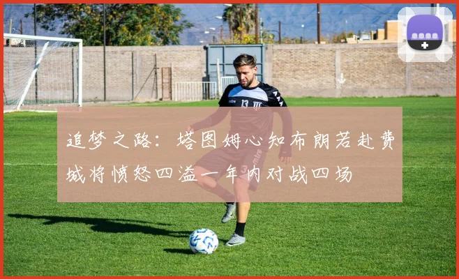 追梦之路：塔图姆心知布朗若赴费城将愤怒四溢一年内对战四场